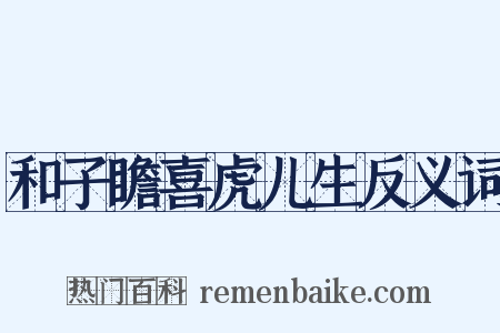 和子瞻喜虎儿生反义词是什么意思的图片